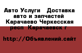 Авто Услуги - Доставка авто и запчастей. Карачаево-Черкесская респ.,Карачаевск г.